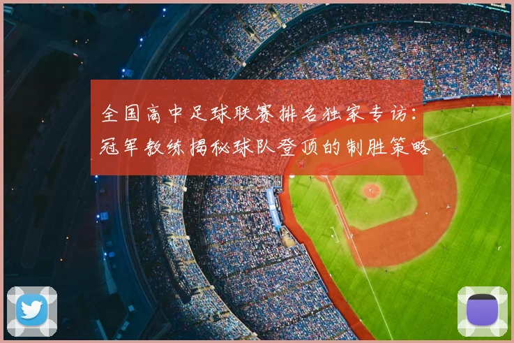 全国高中足球联赛排名独家专访：冠军教练揭秘球队登顶的制胜策略