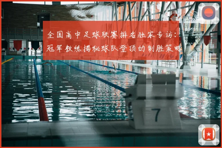 全国高中足球联赛排名独家专访:冠军教练揭秘球队登顶的制胜策略