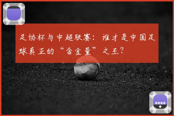 足协杯与中超联赛：谁才是中国足球真正的“含金量”之王？