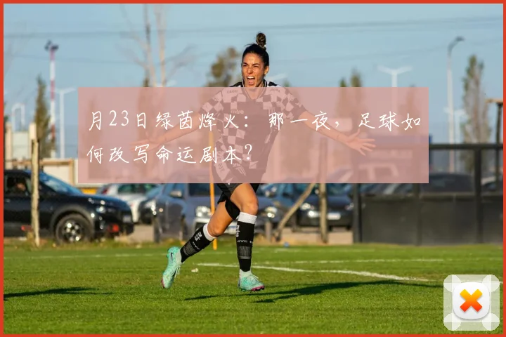 月23日绿茵烽火:那一夜,足球如何改写命运剧本?