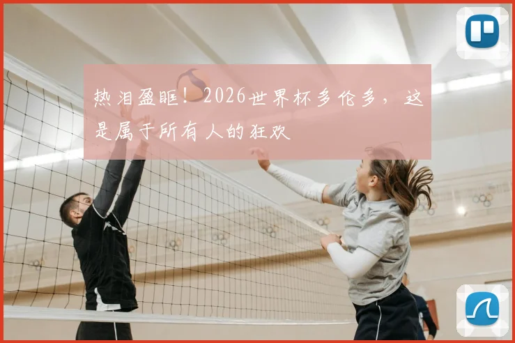 热泪盈眶！2026世界杯多伦多，这是属于所有人的狂欢
