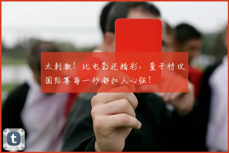 太刺激！比电影还精彩，量子特攻国际赛每一秒都扣人心弦！
