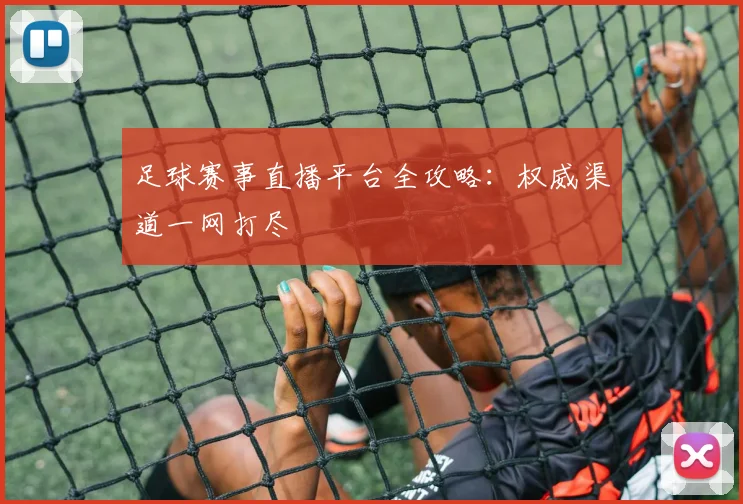 足球赛事直播平台全攻略：权威渠道一网打尽