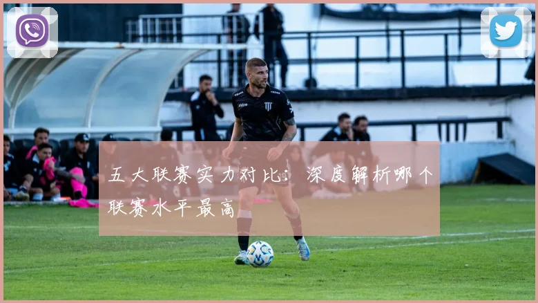 五大联赛实力对比:深度解析哪个联赛水平最高